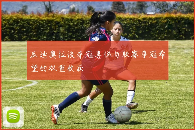 瓜迪奥拉谈夺冠喜悦与联赛争冠希望的双重收获