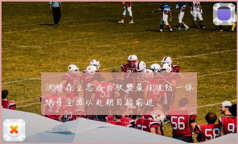 沃特森立志成为联盟最佳攻防一体球员全力以赴朝目标前进