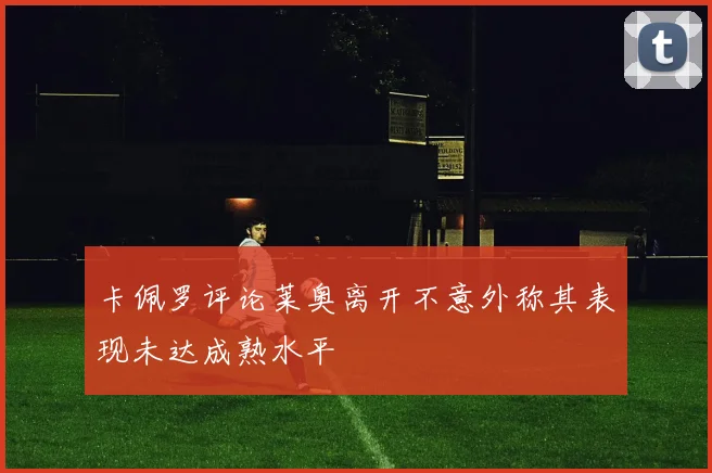 卡佩罗评论莱奥离开不意外称其表现未达成熟水平