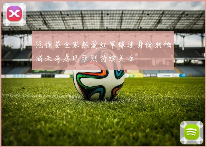 范德芬全家热爱红军球迷身份利物浦未考虑巴萨则持续关注
