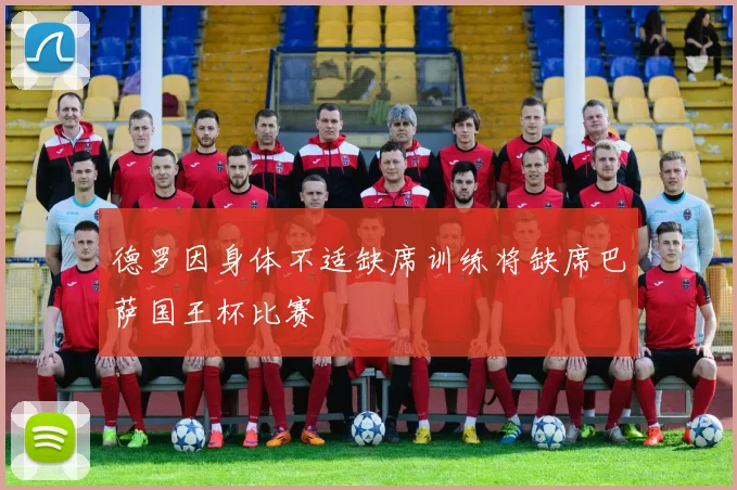 德罗因身体不适缺席训练将缺席巴萨国王杯比赛