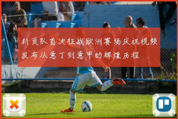 科莫队首次征战欧洲赛场庆祝视频发布从意丁到意甲的辉煌历程