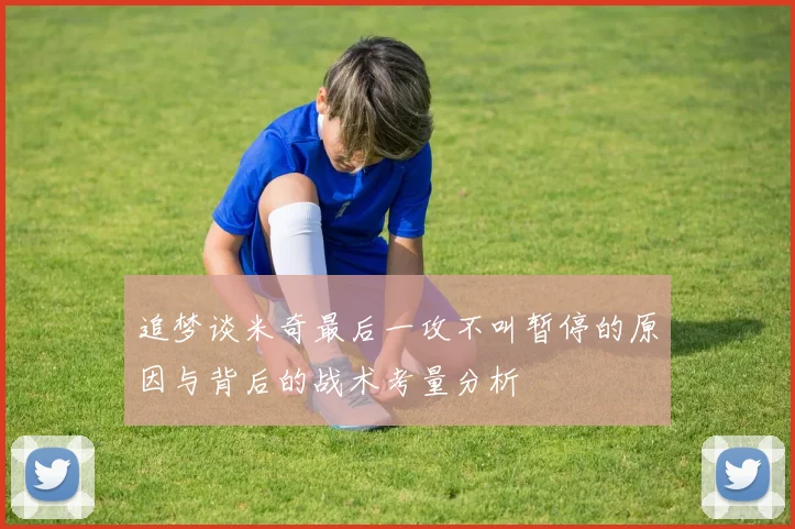 追梦谈米奇最后一攻不叫暂停的原因与背后的战术考量分析